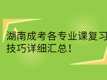湖南成考各專業(yè)課復(fù)習(xí)技巧詳細匯總！