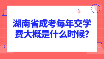 湖南省成考每年交學(xué)費(fèi)大概是什么時(shí)候