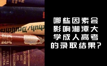哪些因素會(huì)影響湘潭大學(xué)成人高考的錄取結(jié)果?