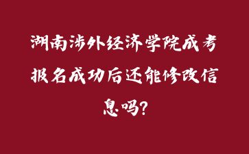 湖南涉外經濟學院成考報名成功后還能修改信息嗎?