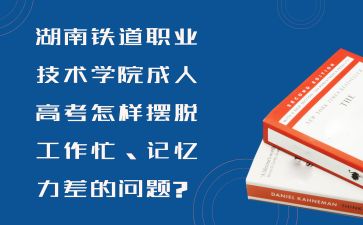 湖南鐵道職業(yè)技術(shù)學(xué)院成人高考怎樣擺脫工作忙、記憶力差的問(wèn)題?